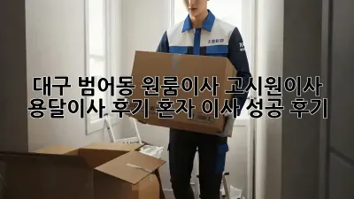 대구 범어동 원룸이사, 고시원이사 용달이사 후기: 혼자 이사 성공 후기!