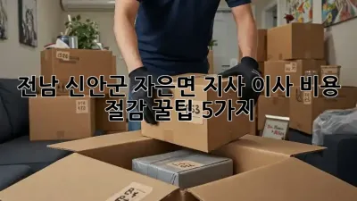전남 신안군 자은면 지사 이사, 비용 절감 꿀팁 5가지!